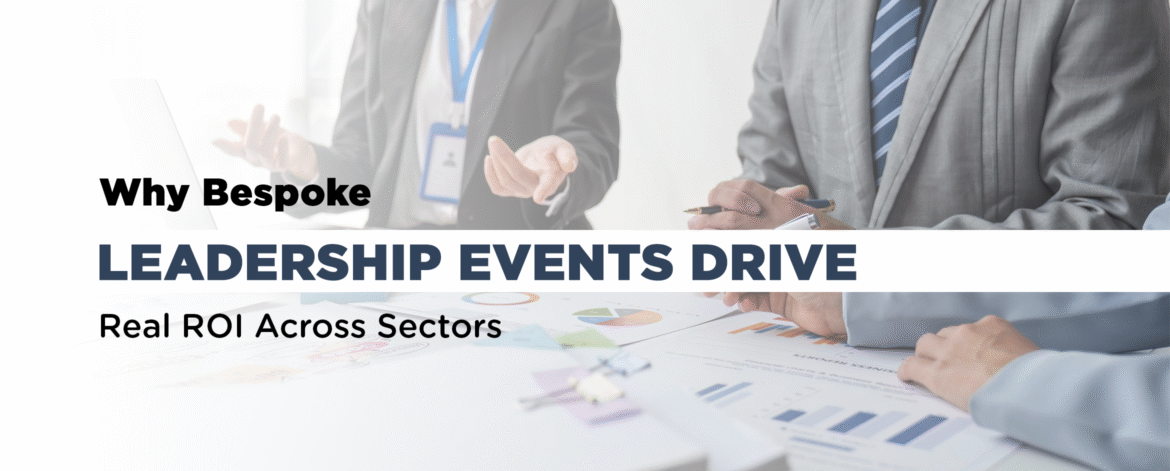 01- Why Bespoke Leadership Events Drive Real ROI Across Sectors