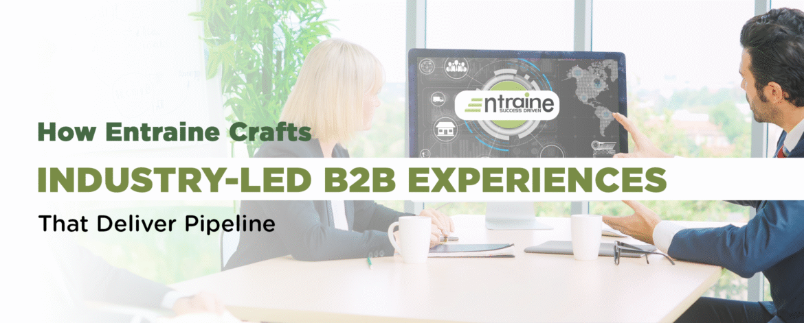 06- How Entraine Crafts Industry-Led B2B Experiences That Deliver Pipeline 06- How Entraine Crafts Industry-Led B2B Experiences That Deliver Pipeline
