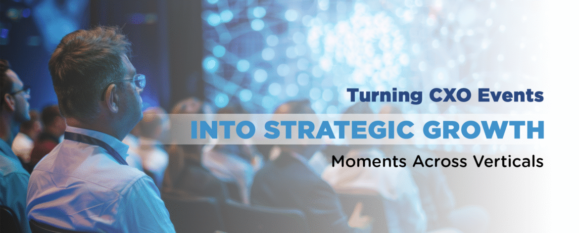 09- Turning CXO Events into Strategic Growth Moments Across Verticals 09- Turning CXO Events into Strategic Growth Moments Across Verticals
